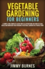 Vegetable Gardening for Beginners : A Simple And Complete Guide With Illustrations On How To Plan, Build And Mantain Your Organic Vegetable Garden In A Perfect Way. - Book