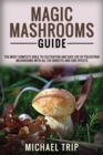 Magic Mashrooms Guide : The Most Complete Bible To Cultivation And Safe Use Of Psilocybin Mushrooms With All The Benefits And Side Effects - Book