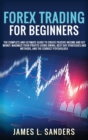Forex Trading for Beginners : The Complete And Ultimate Guide To Create Passive Income And Get Money. Maximize Your Profits Using Swing, Best Day Strategies And Methods, And The Correct Psychology. - Book