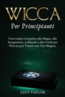 WICCA per PRINCIPIANTI : Una Guida Completa alla Magia, alla Stregoneria, ai Rituali e alle Credenze Wiccan per Vivere una Vita Magica. - Book