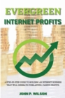 Evergreen Internet Profits : A Step-by-Step Guide to Building an Internet Business that Will Generate Everlasting, Passive Profits. - Book