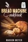 Bread Machine Cookbook : The Best Beginners guide with simple recipes to cook Perfect Homemade Bread and Roll Bread for Your New, Healthier Life. - Book