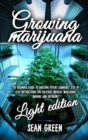 Growing Marijuana : The Beginner Guide To Growing Potent Cannabis: Step By Step Instructions For Cultivate Medical Marijuana Indoors and Outdoors - Light Edition - Book