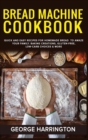 Bread Machine Cookbook : Quick And Easy Recipes For Homemade Bread To Amaze Your Family. Baking Creations, Gluten-Free, Low-Carb Choices & More - Book