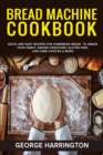 Bread Machine Cookbook : Quick And Easy Recipes For Homemade Bread To Amaze Your Family. Baking Creations, Gluten-Free, Low-Carb Choices & More - Book