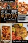 The Ultimate Breville Smart Air Fryer Oven Cookbook : Quick, Easy, Tasty Mouth-Watering Air Fryer Oven Recipes For Healthy Eating, From Breakfast To Dinner - Book