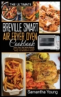 The Ultimate Breville Smart Air Fryer Oven Cookbook : Quick, Easy, Tasty Mouth-Watering Air Fryer Oven Recipes For Healthy Eating, From Breakfast To Dinner - Book