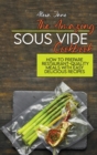 The Amazing Sous Vide Cookbook : How To Prepare Restaurant-Quality Meals with Easy Delicious Recipes - Book
