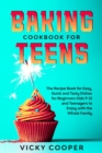 Baking Cookbook for Teenagers : Recipe Book for Easy, Quick and Tasty Dishes for Beginners Kids 9-12 and Teenagers to Enjoy with the Whole Family - Book
