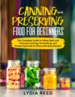 Canning and Preserving Food for Beginners : The Complete Guide to Water Bath and Pressure Canning, Fermenting, and Preserving Food at Home with Easy Recipes - Book