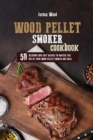 Wood Pellet Smoker Cookbook : 50 Delicious and Easy Recipes to Master the Use of Your Wood Pellet Smoker and Grill - Book
