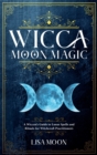 Wicca Moon Magic : A Wiccan's Guide to Lunar Spells and Rituals for Witchcraft Practitioners - Book