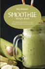 Smoothie Recipe Book : 100 Step-by-Step Recipes to Lose Weight, Detoxify, and Get Healthy - Book