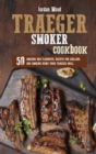 Traeger Smoker Cookbook : 50 Amazing and Flavorful Recipes for Grilling and Smoking Using Your Traeger Grill - Book