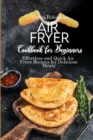 Air Fryer Recipe Book for Beginners : Effortless and Quick Air Fryer Recipes for Delicious Meals - Book