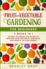 Fruit and Vegetable Gardening for Beginners : 2 Books in 1: The Best Techniques and Secrets to Growing Your Own Fruits and Vegetables in the Home Garden - Book