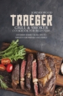 Traeger Grill and Smoker Cookbook for Beginners : 50 Yummy Barbecue Recipes to Amaze Your Friends and Family - Book