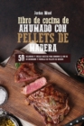 Libro de Cocina de Ahumado con Pellets de Madera : 50 Deliciosas y Faciles Recetas para Dominar el Uso de su Ahumador y Parrilla de Pellets de Madera - Book