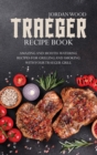 Traeger Recipe Book : Amazing and Mouth-Watering Recipes for Grilling and Smoking with Your Traeger Grill - Book