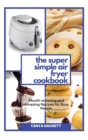 The Super Simple Air Fryer Cookbook : Mouth-watering and Amazing Recipes for Busy People. Cook in a Few Steps and Say Goodbye to Hypertension and Hemicranias. Lose Weight fast and Get Lean. - Book