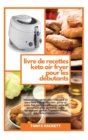 Livre de Recettes Keto Air Fryer pour les Debutants : Recettes cetogenes pour friteuse a air pour faire frire, griller, rotir, griller et cuire. Des plats appetissants, sains et savoureux pour perdre - Book