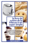 Le Livre de Cuisine de la Friteuse a Air Super Simple : Des recettes allechantes et etonnantes pour des gens occupes. Cuisinez en quelques etapes et dites adieu a l'hypertension et aux hemorragies. Pe - Book