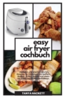 Easy Air Fryer Kochbuch : Einfache und erschwingliche Rezepte fur Einsteiger mit kleinem Budget. Grillen, braten und essen Sie jeden Tag leckere Mahlzeiten. Senken Sie Ihren Blutdruck und verbessern S - Book