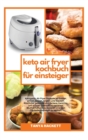 Keto Air Fryer Kochbuch fur Einsteiger : Ketogenic Air Fryer Rezepte zu braten, grillen, braten, braten und backen. Koestliche, gesunde und leckere Gerichte, um schnell Gewicht zu verlieren, Bluthochd - Book