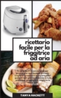 Ricettario Facile per la Friggitrice ad Aria : Ricette facili e convenienti per principianti con budget limitsto. Grigliare, arrostire e mangiare pasti gustosi ogni giorno. Abbassa la tua pressione sa - Book