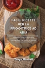 Facili ricette per la friggitrice ad aria : Scopri una vasta gamma di piatti fatti con ingredienti semplici. Perdi peso velocemente e migliora la tua salute e il tuo benessere con le ricette gustose d - Book