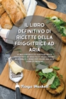 Il libro definitivo di ricette della friggitrice ad aria : Le migliori ricette gustose della friggitrice ad aria, pasti veloci pronti in 25 minuti o meno per vivere una vita piena di energia! - Book