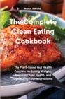 The Complete Clean Eating Cookbook : The Plant-Based Gut Health Program for Losing Weight, Restoring Your Health, and Optimizing Your Microbiome - Book