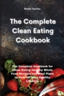The Complete Clean Eating Cookbook : The Complete Cookbook for Clean Eating Healthy Whole Food Recipes and Meal Plans to Kick Off Your Healthy Lifestyle - Book