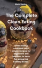 The Complete Clean Eating Cookbook : Clean eating cookbook with simple recipes for beginners and families, to have fun preparing healthy dishes - Book