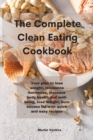 The Complete Clean Eating Cookbook : Your plan to lose weight, rebalance hormones, increase body health and well-being, lose weight, burn excess fat with quick and easy recipes - Book
