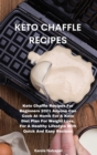 Keto Chaffle Recipes : Keto Chaffle Recipes For Beginners 2021 Anyone Can Cook At Home For A Keto Diet Plan For Weight Loss, For A Healthy Lifestyle With Quick And Easy Recipes - Book