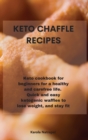 Keto Chaffle Recipes : Keto cookbook for beginners for a healthy and carefree life. Quick and easy ketogenic waffles to lose weight, and stay fit - Book