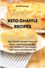 Keto Chaffle Recipes : Keto Chaffle Recipes: Easy and Quick, Appetizing and Low-Carb Waffles to Lose Weight with Flavor and Maintain the Ketogenic Diet - Book