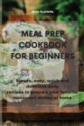 Meal Prep Cookbook For Beginners : Simple, easy, quick and delicious daily recipes to prepare your favorite restaurant dishes at home - Book