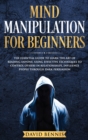 Mind Manipulation for Beginners : The Essential Guide to Learn the Art of Reading Anyone, Using Effective Techniques to Control Others in Relationships, Influence People through Dark Persuasion - Book