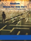 Medium Mazes For Kids Vol 1 : 100+ Fun and Challenging Mazes - Book