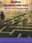 Medium Mazes For Kids Vol 5 : 100+ Fun and Challenging Mazes - Book