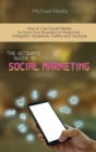 The Ultimate Guide to Social Media Marketing : How to Use Social Media to Grow Your Business in Snapchat, Instagram, Facebook, Twitter and YouTube - Book
