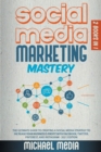 Social Media Marketing Mastery : The Ultimate, Powerful, And Step-By-Step Guide That Will Teach You The Best Strategies To Boost Your Business And Attract New Customers 24x7 - Book