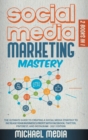 Social Media Marketing Mastery : The Ultimate, Powerful, And Step-By-Step Guide That Will Teach You The Best Strategies To Boost Your Business And Attract New Customers 24x7 - Book