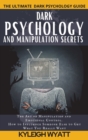 Dark Psychology and Manipulation Secrets : The Art of Manipulation and Emotional Control. How to Influence Someone Else to Get What You Really Want - Book