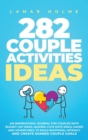 282 Couple Activities Ideas : An Inspirational Journal for Couples with Bucket List Ideas, Quizzes, Cute Date Ideas, Games and Adventures, to Build Emotional Intimacy and Create Shared Couple Goals - Book