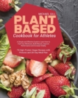 Plant Based Cookbook for Athletes : A Simple and Effective Guide to Learn how to Fuel Your Workouts, Build Muscle, Improve Performance and Increase Vitality - 75 High-Protein Vegan Recipes with Pictur - Book