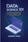 Data Science 101 : The Ultimate Guide on What you Need to Know to Work with Data Using Python, Tips, and Tricks to Learn Data Analytics, Machine Learning, and Their Application - Book