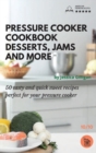 Pressure Cooker Cookbook Desserts Jams and more : 50 tasty and quick sweet recipes perfect for your pressure cooker - Book